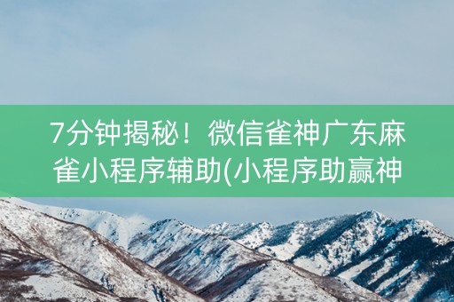 7分钟揭秘！微信雀神广东麻雀小程序辅助(小程序助赢神器)