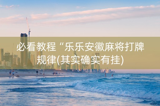 必看教程“乐乐安徽麻将打牌规律(其实确实有挂)