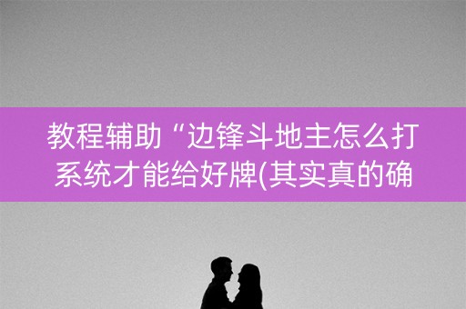 教程辅助“边锋斗地主怎么打系统才能给好牌(其实真的确实有挂)