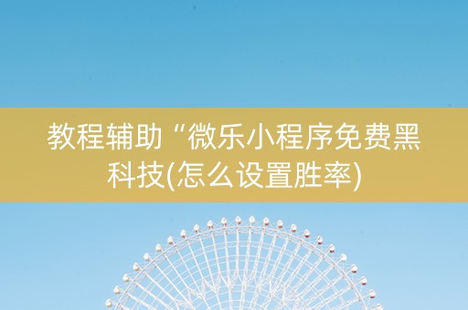 教程辅助“微乐小程序免费黑科技(怎么设置胜率)