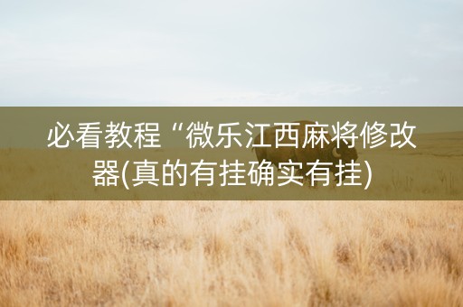必看教程“微乐江西麻将修改器(真的有挂确实有挂)