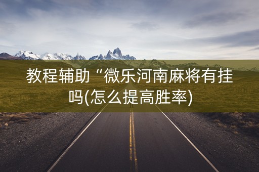 教程辅助“微乐河南麻将有挂吗(怎么提高胜率)