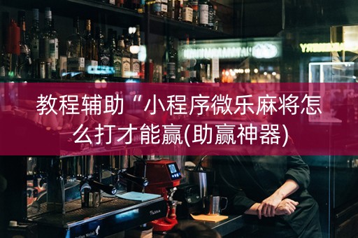 教程辅助“小程序微乐麻将怎么打才能赢(助赢神器)