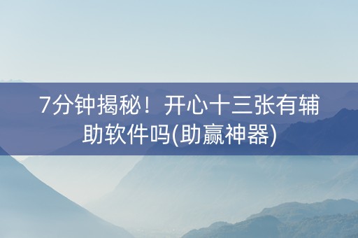 7分钟揭秘！开心十三张有辅助软件吗(助赢神器)