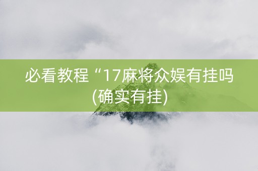 必看教程“17麻将众娱有挂吗(确实有挂)