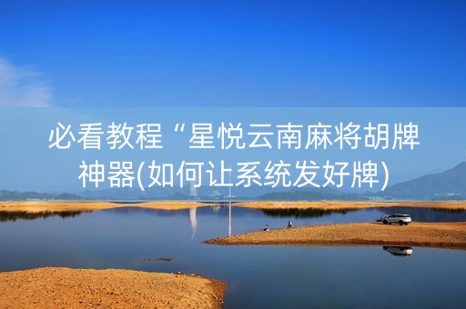 必看教程“星悦云南麻将胡牌神器(如何让系统发好牌)