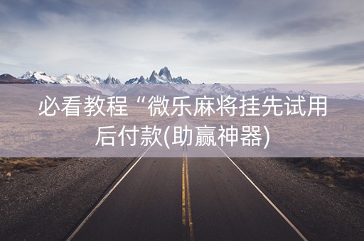 必看教程“微乐麻将挂先试用后付款(助赢神器)