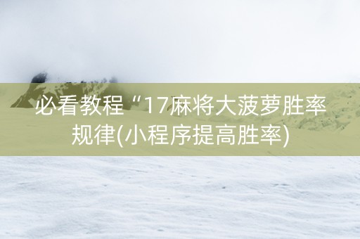 必看教程“17麻将大菠萝胜率规律(小程序提高胜率)