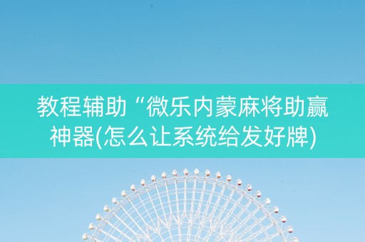 教程辅助“微乐内蒙麻将助赢神器(怎么让系统给发好牌)