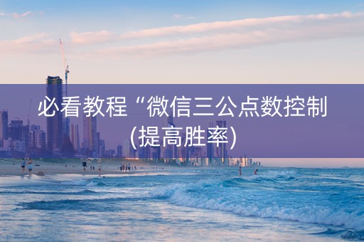 必看教程“微信三公点数控制(提高胜率)