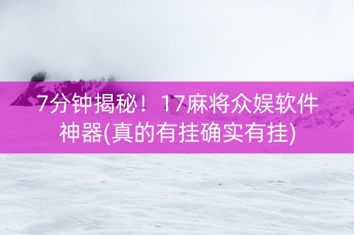 7分钟揭秘！17麻将众娱软件神器(真的有挂确实有挂)