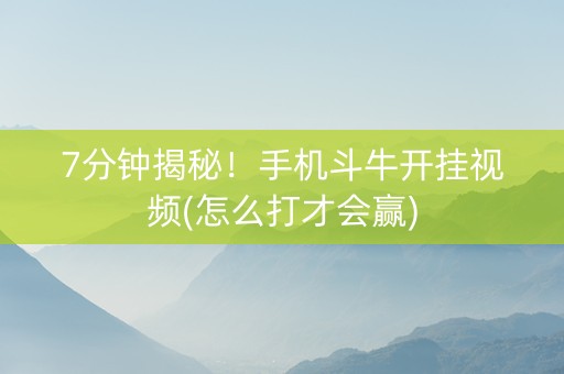 7分钟揭秘！手机斗牛开挂视频(怎么打才会赢)