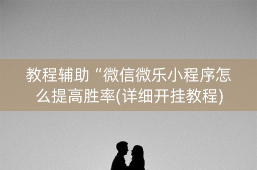 教程辅助“微信微乐小程序怎么提高胜率(详细开挂教程)