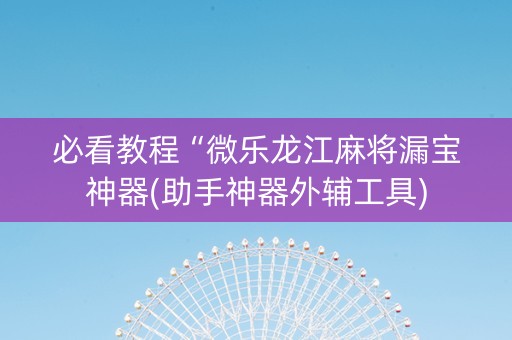 必看教程“微乐龙江麻将漏宝神器(助手神器外辅工具)