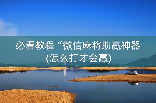 必看教程“微信麻将助赢神器(怎么打才会赢)