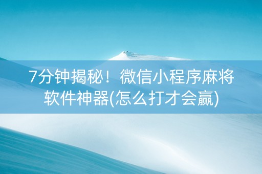 7分钟揭秘！微信小程序麻将软件神器(怎么打才会赢)