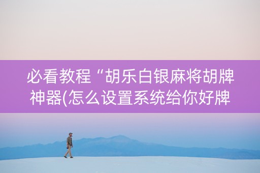 必看教程“胡乐白银麻将胡牌神器(怎么设置系统给你好牌)