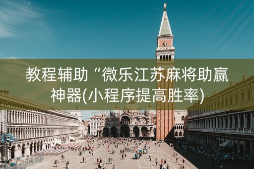 教程辅助“微乐江苏麻将助赢神器(小程序提高胜率)