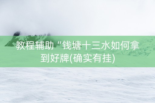教程辅助“钱塘十三水如何拿到好牌(确实有挂)