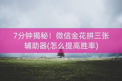 7分钟揭秘！微信金花拼三张辅助器(怎么提高胜率)