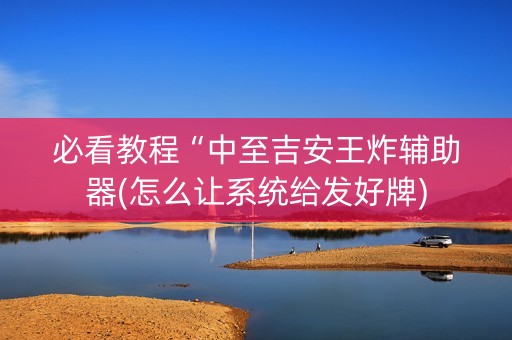 必看教程“中至吉安王炸辅助器(怎么让系统给发好牌)