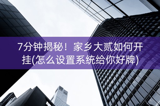 7分钟揭秘！家乡大贰如何开挂(怎么设置系统给你好牌)