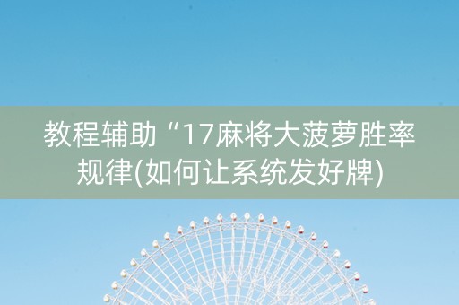 教程辅助“17麻将大菠萝胜率规律(如何让系统发好牌)