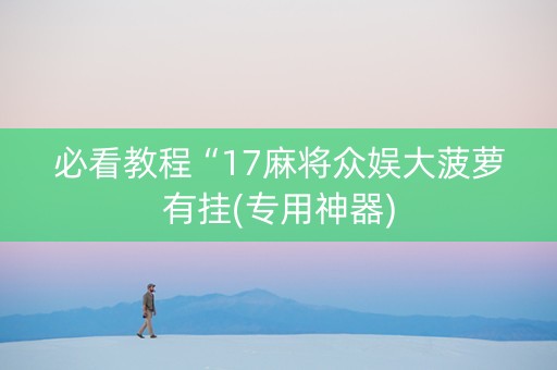必看教程“17麻将众娱大菠萝有挂(专用神器)