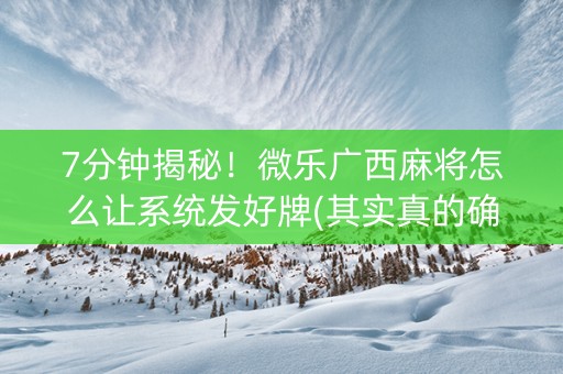 7分钟揭秘！微乐广西麻将怎么让系统发好牌(其实真的确实有挂)