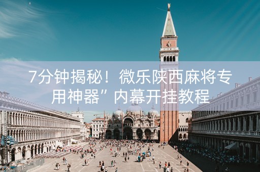 7分钟揭秘！微乐陕西麻将专用神器”内幕开挂教程