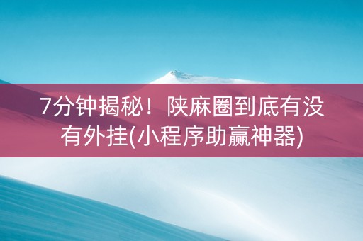7分钟揭秘！陕麻圈到底有没有外挂(小程序助赢神器)