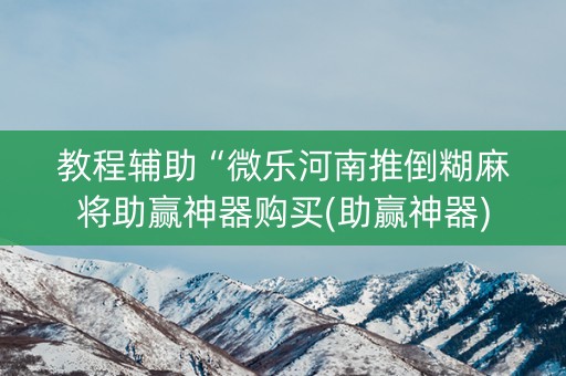 教程辅助“微乐河南推倒糊麻将助赢神器购买(助赢神器)