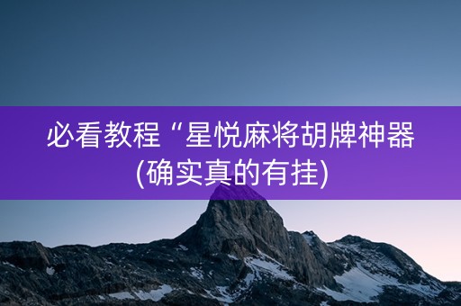 必看教程“星悦麻将胡牌神器(确实真的有挂)