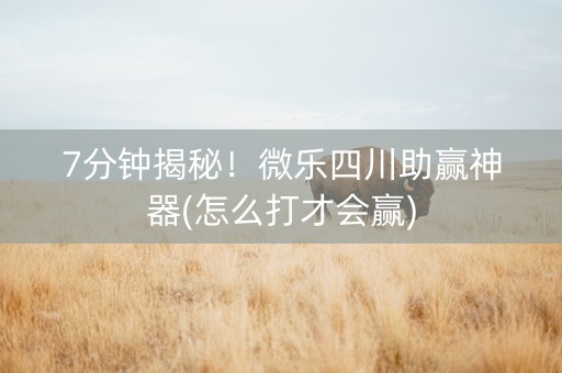 7分钟揭秘！微乐四川助赢神器(怎么打才会赢)