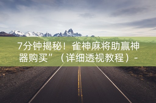 7分钟揭秘！雀神麻将助赢神器购买”（详细透视教程）-哔哩哔哩