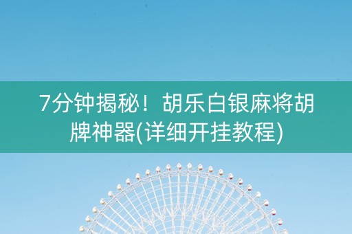 7分钟揭秘！胡乐白银麻将胡牌神器(详细开挂教程)