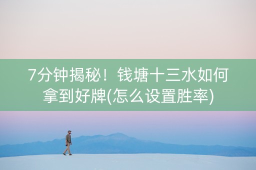 7分钟揭秘！钱塘十三水如何拿到好牌(怎么设置胜率)