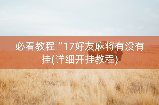 必看教程“17好友麻将有没有挂(详细开挂教程)