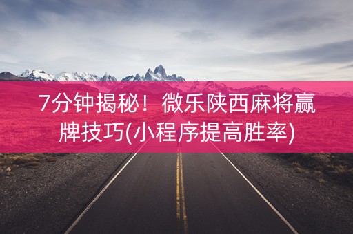 7分钟揭秘！微乐陕西麻将赢牌技巧(小程序提高胜率)