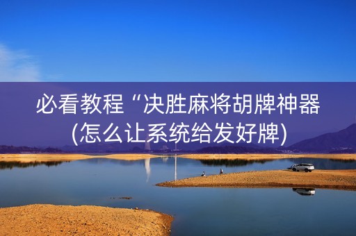 必看教程“决胜麻将胡牌神器(怎么让系统给发好牌)