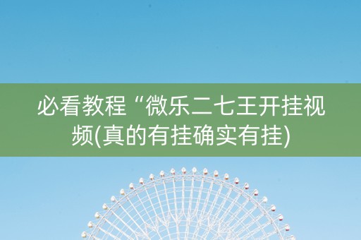必看教程“微乐二七王开挂视频(真的有挂确实有挂)
