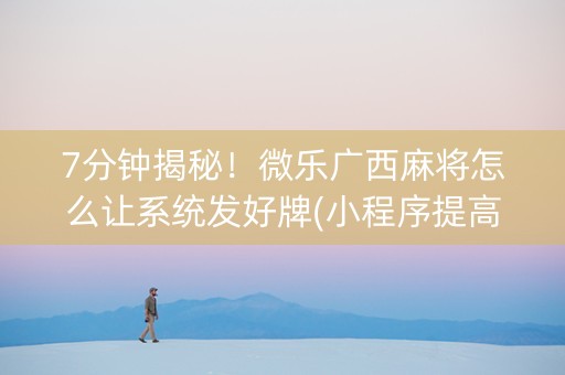 7分钟揭秘！微乐广西麻将怎么让系统发好牌(小程序提高胜率)