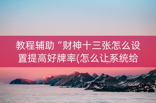 教程辅助“财神十三张怎么设置提高好牌率(怎么让系统给发好牌)