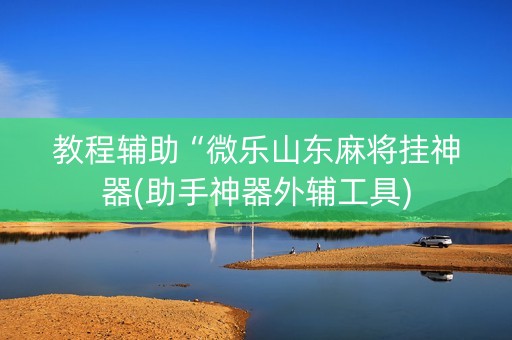 教程辅助“微乐山东麻将挂神器(助手神器外辅工具)