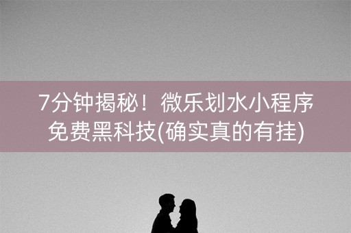 7分钟揭秘！微乐划水小程序免费黑科技(确实真的有挂)