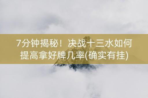 7分钟揭秘！决战十三水如何提高拿好牌几率(确实有挂)
