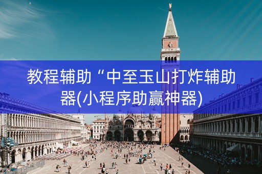 教程辅助“中至玉山打炸辅助器(小程序助赢神器)