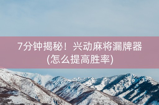 7分钟揭秘！兴动麻将漏牌器(怎么提高胜率)