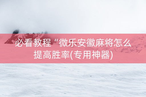 必看教程“微乐安徽麻将怎么提高胜率(专用神器)