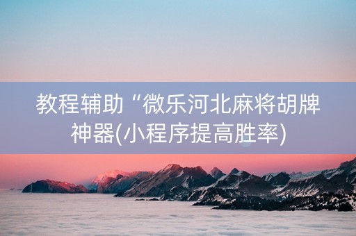 教程辅助“微乐河北麻将胡牌神器(小程序提高胜率)